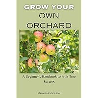 Grow your own orchard: A Beginner's Handbook to Fruit Tree Success