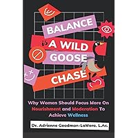 Balance Is A Wild Goose Chase: Why Women Should Focus More On Nourishment and Moderation To Achieve Wellness Balance Is A Wild Goose Chase: Why Women Should Focus More On Nourishment and Moderation To Achieve Wellness Paperback Kindle
