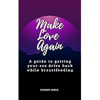 Make Love Again: A guide to getting your sex drive back while breastfeeding Make Love Again: A guide to getting your sex drive back while breastfeeding Kindle Paperback