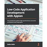 Low-Code Application Development with Appian: The practitioner's guide to high-speed business automation at enterprise scale using Appian Low-Code Application Development with Appian: The practitioner's guide to high-speed business automation at enterprise scale using Appian Paperback Kindle