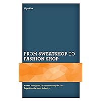 From Sweatshop to Fashion Shop: Korean Immigrant Entrepreneurship in the Argentine Garment Industry (Korean Communities across the World)