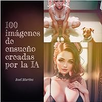 100 imágenes de ensueño creadas por la Inteligencia Artificial (Spanish Edition)