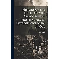 History of the United States Army General Hospital no. 36, Detroit, Michigan, Lt. Col History of the United States Army General Hospital no. 36, Detroit, Michigan, Lt. Col Hardcover Paperback