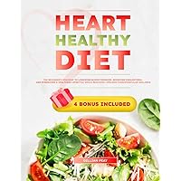 Heart Healthy Diet: The Beginner's Roadmap to Lowering Blood Pressure, Reducing Cholesterol, and Embracing a Healthier Lifestyle while reaching Lifelong Cardiovascular Wellness