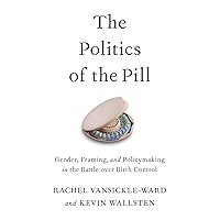 The Politics of the Pill: Gender, Framing, and Policymaking in the Battle over Birth Control The Politics of the Pill: Gender, Framing, and Policymaking in the Battle over Birth Control Paperback Kindle Hardcover