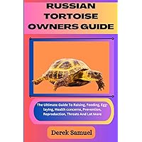 RUSSIAN TORTOISE OWNERS GUIDE: The Ultimate Guide To Raising, Feeding, Egg-laying, Health concerns, Prevention, Reproduction, Threats And Lot More (