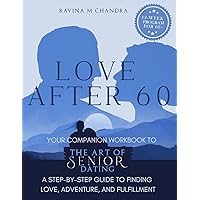 Love After 60: Your Companion Workbook to The Art of Senior Dating: A Step-by-Step Guide to Finding Love, Adventure and Fulfillment Love After 60: Your Companion Workbook to The Art of Senior Dating: A Step-by-Step Guide to Finding Love, Adventure and Fulfillment Paperback