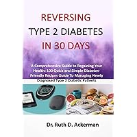 REVERSING TYPE 2 DIABETES IN 30 DAYS: A Comprehensive Guide to Regaining Your Health: 100 Quick and Simple Diabetes-Friendly Recipes Guide To Managing Newly Diagnosed Type 2 Diabetic Patients REVERSING TYPE 2 DIABETES IN 30 DAYS: A Comprehensive Guide to Regaining Your Health: 100 Quick and Simple Diabetes-Friendly Recipes Guide To Managing Newly Diagnosed Type 2 Diabetic Patients Paperback Kindle