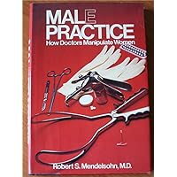 Male Practice: How Doctors Manipulate Women Male Practice: How Doctors Manipulate Women Hardcover
