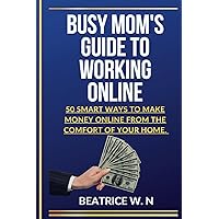 Busy Mom’s Guide to Working Online: “50 Smart Ways to Make Money Online From The Comfort of Your Home.” Busy Mom’s Guide to Working Online: “50 Smart Ways to Make Money Online From The Comfort of Your Home.” Kindle Paperback