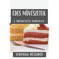 Édes Művészetek: A Tortakészítés Varázslata (Hungarian Edition)