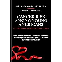 CANCER RISK AMONG YOUNG AMERICANS (A CASE STUDY OF RECENT DIAGNOSIS): Understanding the Impact, Empowering Individuals, Driving Progress, Recognizing Signs ... (PERSONAL AND PUBLIC HEALTH BOOK SERIES) CANCER RISK AMONG YOUNG AMERICANS (A CASE STUDY OF RECENT DIAGNOSIS): Understanding the Impact, Empowering Individuals, Driving Progress, Recognizing Signs ... (PERSONAL AND PUBLIC HEALTH BOOK SERIES) Kindle Paperback