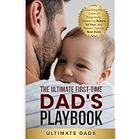 THE ULTIMATE FIRST-TIME DAD'S PLAYBOOK: CRACKING THE CODE OF PREGNANCY, MASTERING BABY'S FIRST YEAR, AND PROVEN TIPS FOR NEW DADS THE ULTIMATE FIRST-TIME DAD'S PLAYBOOK: CRACKING THE CODE OF PREGNANCY, MASTERING BABY'S FIRST YEAR, AND PROVEN TIPS FOR NEW DADS Paperback Kindle Hardcover