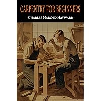 Carpentry for beginners: how to use tools, basic joints, workshop practice, designs for things to make Carpentry for beginners: how to use tools, basic joints, workshop practice, designs for things to make Paperback Hardcover