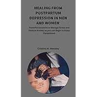HEALING FROM POSTPARTUM DEPRESSION IN MEN AND WOMEN: Powerful Solutions to Manage Stress and Reduce Anxiety so you can Begin to Enjoy Parenthood HEALING FROM POSTPARTUM DEPRESSION IN MEN AND WOMEN: Powerful Solutions to Manage Stress and Reduce Anxiety so you can Begin to Enjoy Parenthood Kindle Paperback