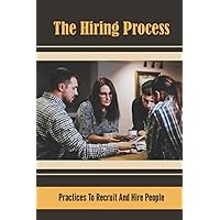The Hiring Process: Practices To Recruit And Hire People