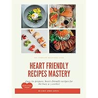 Heart Friendly Recipes Mastery: The Ultimate Heart Friendly Cookbook for Newly Diagnosed 9-5 Workers.