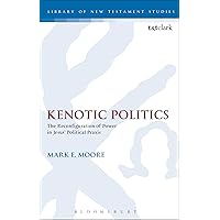Kenotic Politics: The Reconfiguration of Power in Jesus' Political Praxis (The Library of New Testament Studies) Kenotic Politics: The Reconfiguration of Power in Jesus' Political Praxis (The Library of New Testament Studies) Hardcover Paperback