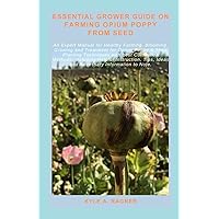 ESSENTIAL GROWER GUIDE ON FARMING OPIUM POPPY FROM SEED: An Expert Manual for Healthy Farming, Blooming, Growing and Treatment for Opium Poppy & Their Planting Techniques with best Cultivation Methods ESSENTIAL GROWER GUIDE ON FARMING OPIUM POPPY FROM SEED: An Expert Manual for Healthy Farming, Blooming, Growing and Treatment for Opium Poppy & Their Planting Techniques with best Cultivation Methods Paperback Kindle