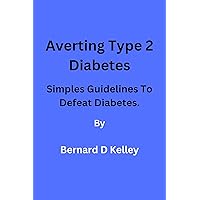 Averting Type 2 Diabetes: Simple Guidelines to Defeat Diabetes Averting Type 2 Diabetes: Simple Guidelines to Defeat Diabetes Kindle Paperback