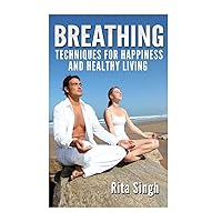 Breathing: Techniques for Happiness and Healthy Living: Breathing: for Anxiety, Depression, Focus, Energy and more. Breathing: Techniques for Happiness and Healthy Living: Breathing: for Anxiety, Depression, Focus, Energy and more. Paperback