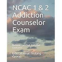 NCAC 1 & 2 Addiction Counselor Exam: National Certified Addiction Counselor