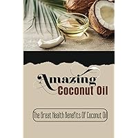 Amazing Coconut Oil: The Great Health Benefits Of Coconut Oil