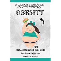 A CONCISE GUIDE ON HOW TO CONTROL OBESITY: Your Journey from Yo-Yo Dieting to Sustainable Weight Loss