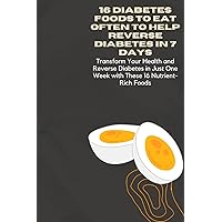 16 DIABETES FOODS TO EAT OFTEN TO HELP REVERSE DIABETES IN 7 DAYS: Transform Your Health and Reverse Diabetes in Just One Week with These 16 Nutrient-Rich Foods 16 DIABETES FOODS TO EAT OFTEN TO HELP REVERSE DIABETES IN 7 DAYS: Transform Your Health and Reverse Diabetes in Just One Week with These 16 Nutrient-Rich Foods Paperback Kindle