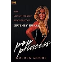 THE UNAUTHORIZED BIOGRAPHY OF BRITNEY SPEARS; Pop Princess: Unmasking the Unforgettable Journey of a Pop Princess THE UNAUTHORIZED BIOGRAPHY OF BRITNEY SPEARS; Pop Princess: Unmasking the Unforgettable Journey of a Pop Princess Kindle Paperback