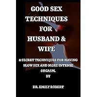 GOOD SEX TECHNIQUES FOR HUSBAND AND WIFE: 8 SECRET TECHNIQUES FOR HAVING SLOW SEX AND MORE INTENSE ORGASM. GOOD SEX TECHNIQUES FOR HUSBAND AND WIFE: 8 SECRET TECHNIQUES FOR HAVING SLOW SEX AND MORE INTENSE ORGASM. Kindle Paperback