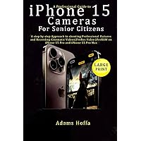 A Professional Guide to iPhone 15 Cameras For Senior Citizens: A step by step Approach to shooting Professional Pictures and Recording Cinematic ... on iPhone 15 Pro and iPhone 15 Pro Max