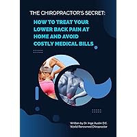 The Chiropractor's Secret: How to Treat Your Lower Back Pain at Home and Avoid Costly Medical Bills