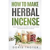 How to Make Herbal Incense: Step-by-Step Blueprint on How to Make Your Own Herbal Incense (Including Over 50 Recipes to Get Started) How to Make Herbal Incense: Step-by-Step Blueprint on How to Make Your Own Herbal Incense (Including Over 50 Recipes to Get Started) Hardcover Kindle Paperback