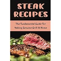 Steak Recipes: The Fundamental Guide For Making Genuine Grill At Home
