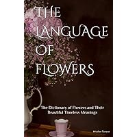 The Language of Flowers: 800 Flowers and Their Beautiful Timeless Meanings (Fragrance of Flowers) The Language of Flowers: 800 Flowers and Their Beautiful Timeless Meanings (Fragrance of Flowers) Hardcover Kindle Paperback