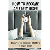 How To Become An Early Riser: Discover The Numerous Benefits Of Rising Early