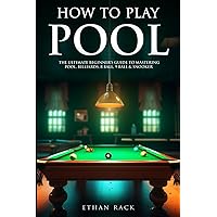 How to Play Pool - The Ultimate Beginner’s Guide to Mastering Pool, Billiards, 8 Ball, 9 Ball & Snooker