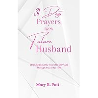 31-Day Prayer For My Future Husband: Strengthening My Heart for Marriage Through Powerful Prayer for Him (Future Relationship Prayer Book 1) 31-Day Prayer For My Future Husband: Strengthening My Heart for Marriage Through Powerful Prayer for Him (Future Relationship Prayer Book 1) Kindle Paperback