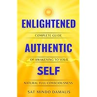 Enlightened Authentic Self: Complete Guide of Awakening to Your Natural Full Consciousness