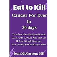 Eat to Kill Cancer For Ever In 30 days: Transform Your Health and Defeat Cancer with a 30-Day Meal Plan and Holistic Lifestyle Strategies Eat to Kill Cancer For Ever In 30 days: Transform Your Health and Defeat Cancer with a 30-Day Meal Plan and Holistic Lifestyle Strategies Paperback Kindle