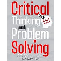 Critical Thinking & Problem Solving: [5 in 1] The Ultimate Guide for Mastering Decision-Making Secrets, Logic, Systematic Problem-Solving, Featuring Expert Techniques to Detect Logical Fallacies