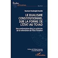 Le dualisme constitutionnel sur la forme de l'Etat au Tchad: Une confrontation dans la recherche de la refondation de l'Etat Tchadien (French Edition)