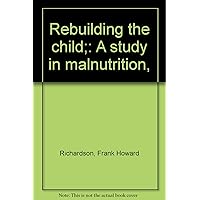 Rebuilding the child;: A study in malnutrition,