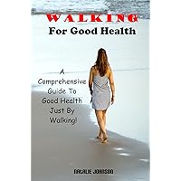Walking For Good Health: A Comprehensive Guide To Good Health Just By Walking Walking For Good Health: A Comprehensive Guide To Good Health Just By Walking Kindle Paperback