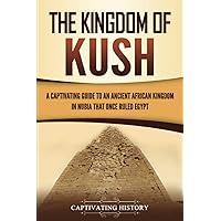 The Kingdom of Kush: A Captivating Guide to an Ancient African Kingdom in Nubia That Once Ruled Egypt (African History)