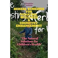 HERBAL REMEDIES FOR PEDIATRIC WELLNESS & COGNITIVE ENHANCEMENT: “The Natural Solutions for Children's Health” (Herbal Remedies for Treating Critical Health Challenges for 100% Result) HERBAL REMEDIES FOR PEDIATRIC WELLNESS & COGNITIVE ENHANCEMENT: “The Natural Solutions for Children's Health” (Herbal Remedies for Treating Critical Health Challenges for 100% Result) Kindle