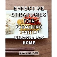 Effective Strategies for Promoting Positive Behavior at Home: Practical Solutions to Foster a Harmonious Home Environment Through Effective Behavior Promotion