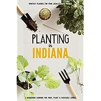 Planting in Indiana: Gardening Log Book for Local Backyard Gardeners | Beginner Friendly Crop Diary for Beautiful Flowers, Fruit, Greenery & Vegetables | Raised Bed Planting Journal
