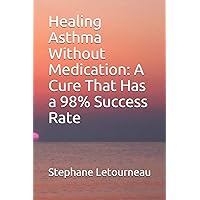 Healing Asthma Without Medication: A Cure That Has a 98% Success Rate Healing Asthma Without Medication: A Cure That Has a 98% Success Rate Paperback Kindle
